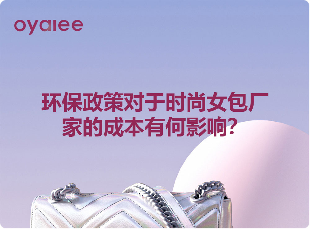 环保政策对于时尚女包厂家的成本有何影响?