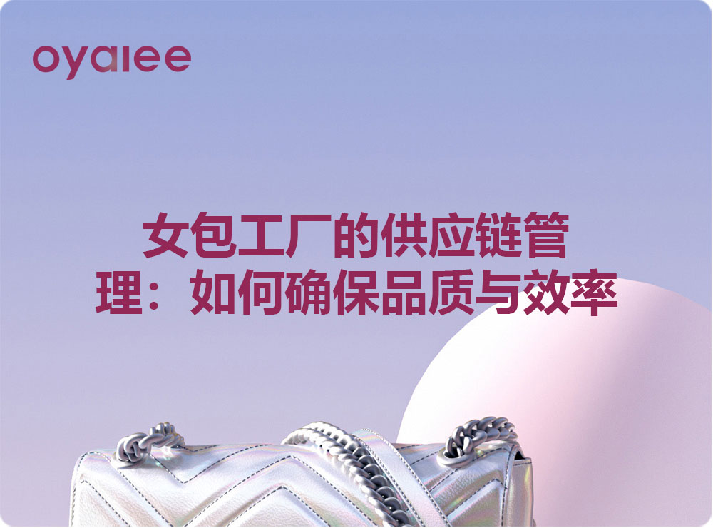 女包工厂的供应链管理:如何确保品质与效率