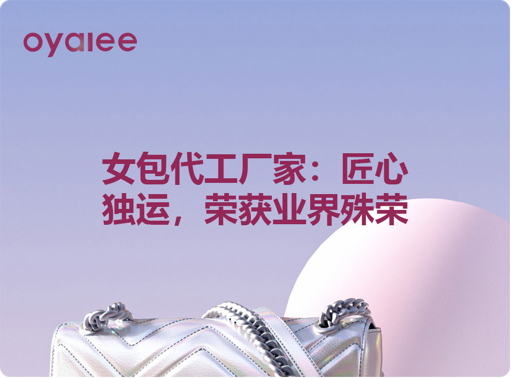 女包代工厂家:匠心独运,荣获业界殊荣