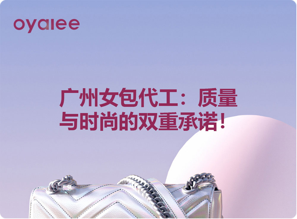 广州女包代工:质量与时尚的双重承诺!