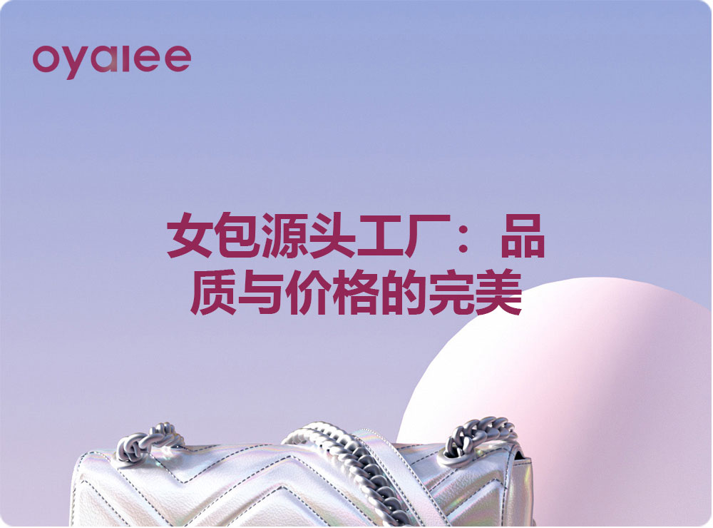 女包源头工厂：品质与价格的完美平衡！