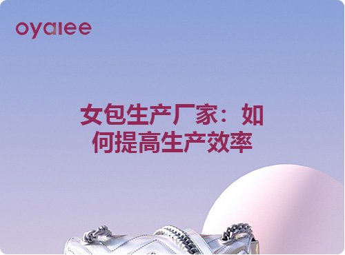 女包生产厂家:如何提高生产效率